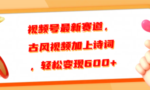 视频号最新赛道，古风视频加上诗词，轻松变现600