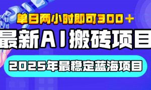 【最新AI搬砖项目】经测试2025年最稳定蓝海项目，执行力强先吃肉，单日两小时即可300 ，多劳多得