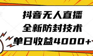 抖音无人直播，全新防封技术，单日收益4000