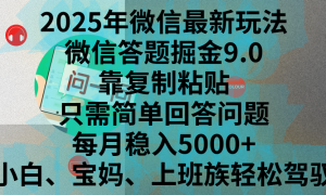 2025年微信最新玩法，微信答题掘金9.0玩法出炉，靠复制粘贴，只需简单回答问题，每月稳入5000 ，刚进军自媒体小白、宝妈、上班族都可以轻松驾驭