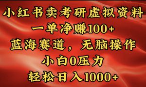 小红书蓝海赛道，卖考研虚拟资料，一单净赚100 ，无脑操作，轻松日入1000