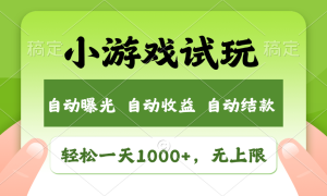 小游戏试玩，火爆项目，轻松日入1000 ，收益无上限，全新市场！