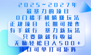 2025年~2027最暴力的项目，0门槛手机躺赚项目，长期可操作，正规项目，暴力玩法，有手就行，只要做当天就有收益，无脑轻松日500 ，项目可单打可矩阵