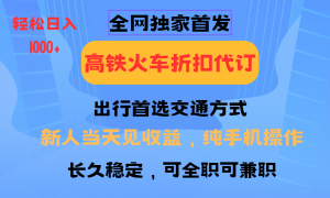 全网独家首发   全国高铁火车折扣代订   新手当日变现  纯手机操作 日入1000