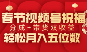 春节视频号祝福项目，分成 带货，双收益，轻松月入五位数