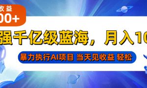 最强千亿级蓝海项目，轻松月入10W ，暴力执行AI项目，当天轻松可见收益