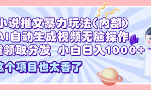 2025小说推文暴力玩法(内部)，AI自动生成视频无脑操作，一键领取分发，小白日入1000