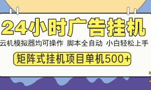 24小时广告全自动挂机，云机模拟器均可操作，矩阵挂机项目，上手难度低，单日收益500