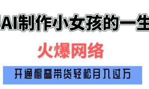 巧用AI制作小女孩的一生，爆火网络，赚钱其实并不难！