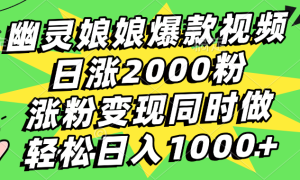 幽灵娘娘爆款视频，日涨2000粉，涨粉变现同时做，轻松日入1000