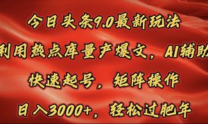 今日头条9.0最新玩法，利用热点库量产爆文，AI辅助，快速起号，矩阵操作，日入3000 ，轻松过肥年