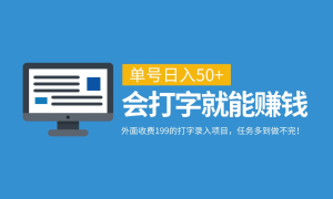 外面收费199的打字录入项目，单号日入50 ，会打字就能赚钱，任务多到做不完！