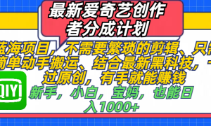 最新爱奇艺创作者分成计划，蓝海项目，不需要繁琐的剪辑、 只需要简单动手搬运、结合最新黑科技，一键过原创，有手就能赚钱，新手，小白，宝妈，也能日入1000   手机也可操作