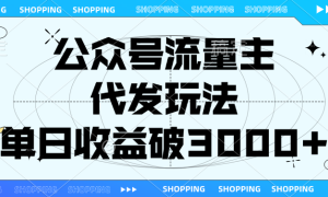 公众号流量主，代发玩法，单日收益破3000