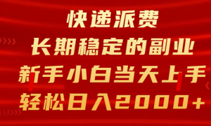 快递派费，长期稳定的副业，新手小白当天上手，轻松日入2000