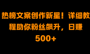 热榜文案创作新星！详细教程助你粉丝飙升，日赚500