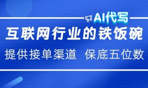 互联网行业的铁饭碗  AI代写 提供接单渠道 保底五位数