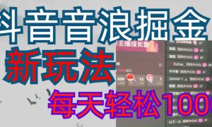 抖音，音浪掘金，新玩法曝光学员轻松日入1000