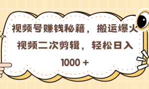 视频号赚钱秘籍，搬运爆火视频二次剪辑，轻松日入 1000