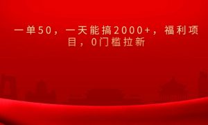 0门槛拉新，一单50，一天能搞2000 ，福利项目，