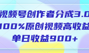 视频号创作者分成3.0，100%原创视频高收益，单日收益900