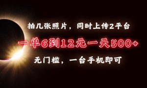 拍几张照片，同时上传2平台，一单6到12元，一天轻松500 ，无门槛，一台手机即可