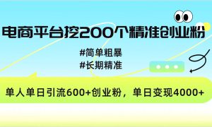 电商平台挖200个精准创业粉，简单粗暴长期精准，单人单日引流600 创业粉，日变现4000