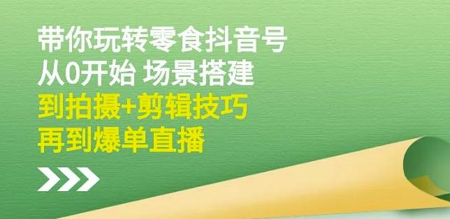 隋校长带你玩转抖音零食号：从0开始场景搭建，到拍摄 剪辑技巧，再到爆单直播