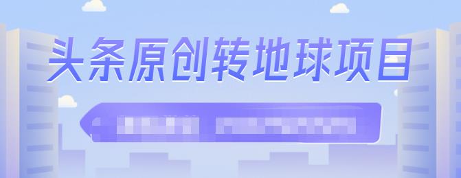 外面收2000大洋的?条头?原创转地球项目，单号每天做6-8个视频，收益过百很轻松