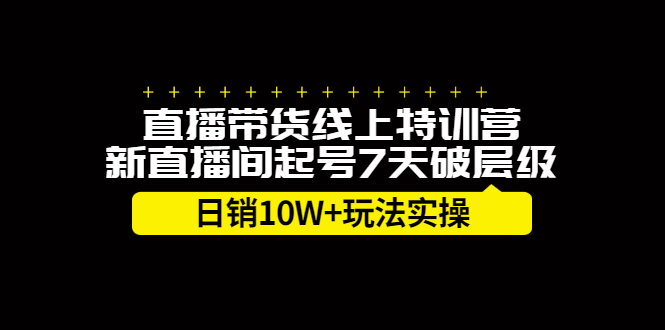 直播带货线上特训营，新直播间起号7天破层级日销10万玩法实操