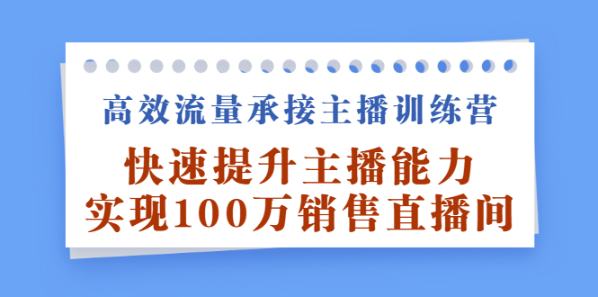 高效流量承接主播训练营：快速提升主播能力,实现100万销售直播间