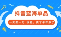 酷酷说钱付费文章:抖音蓝海单品,一天卖一万 很稳,卖了半年多了