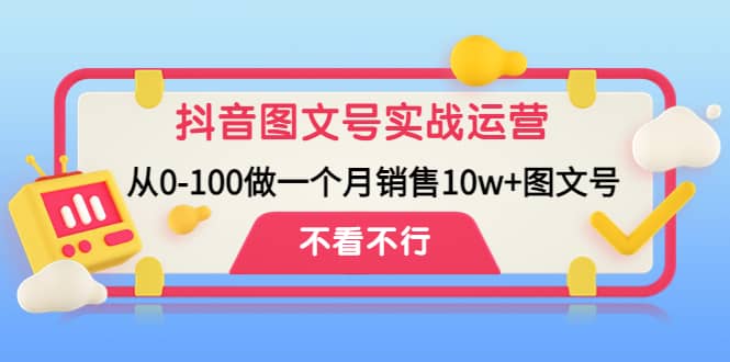 抖音图文号实战运营教程：从0-100做一个月销售10w 图文号