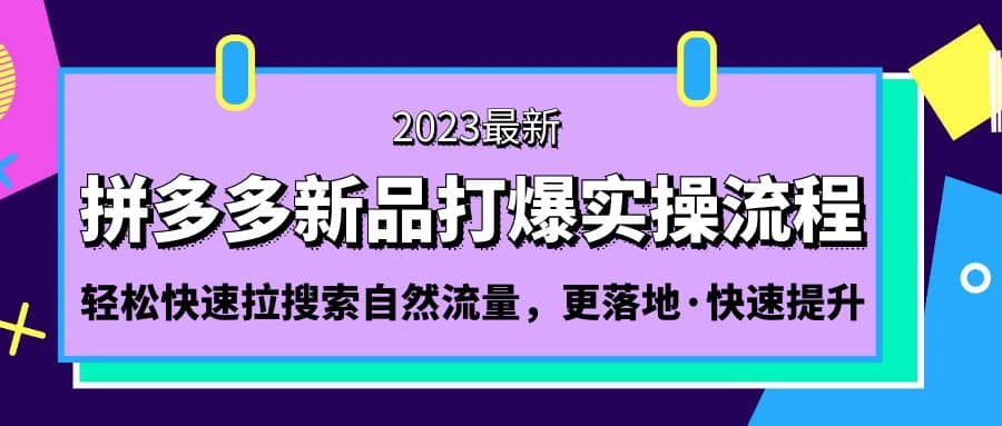 拼多多-新品打爆实操流程：轻松快速拉搜索自然流量，更落地·快速提升