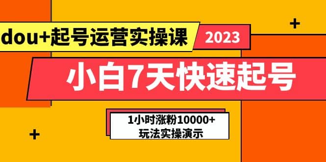 小白7天快速起号：dou 起号运营实操课，实战1小时涨粉10000 玩法演示