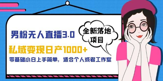 男粉无人直播3.0私域变现日产1000 ，零基础小白上手简单，适合个人或工作室