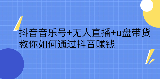 抖音音乐号 无人直播 u盘带货，教你如何通过抖音赚钱