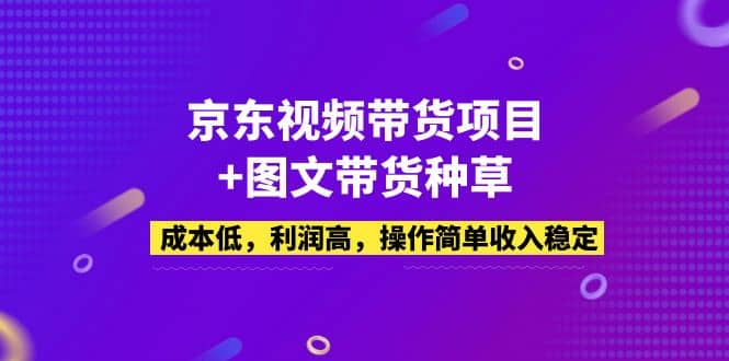 京东视频带货项目 图文带货种草，成本低，利润高，操作简单收入稳定