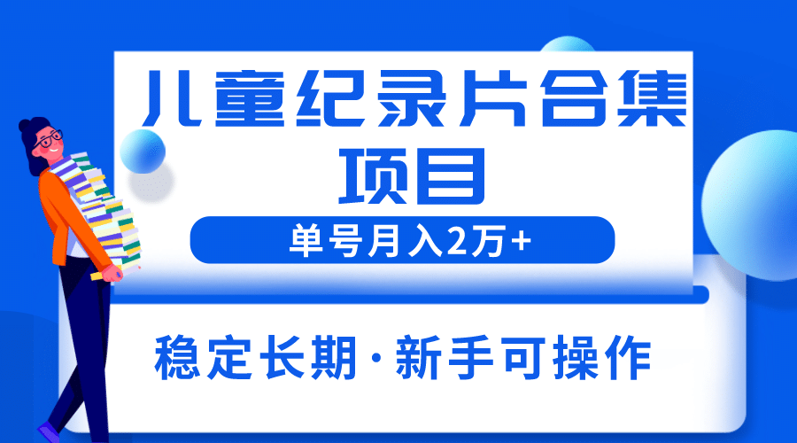 2023儿童纪录片合集项目，单个账号轻松月入2w