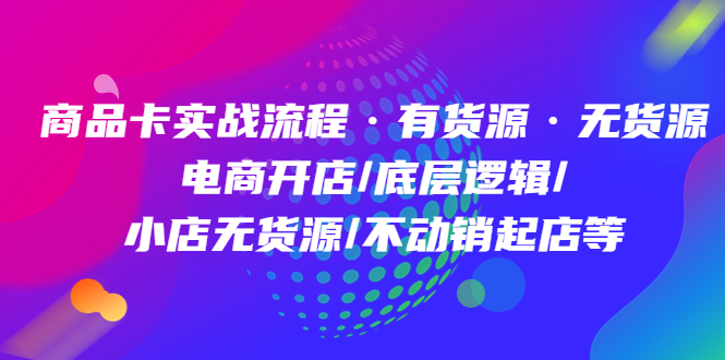 商品卡实战流程·有货源无货源 电商开店/底层逻辑/小店无货源/不动销起店等