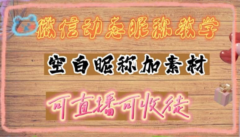 微信动态昵称设置方法，可抖音直播引流，日赚上百【详细视频教程 素材】