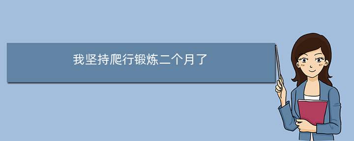 我坚持爬行锻炼二个月了(爬行锻炼一个月身体回到十年前)