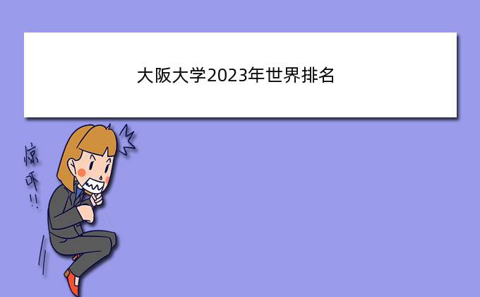 大阪大学2023年世界排名，大阪大学大阪大学在日本的大学排名中能排第几