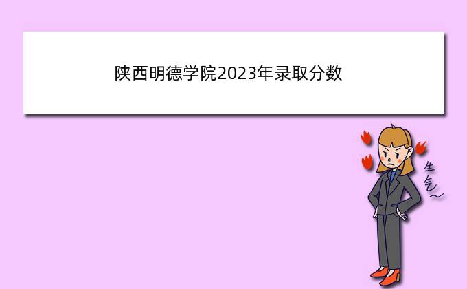 陕西明德学院2023年录取分数(今年明德高中高考最高多少分)