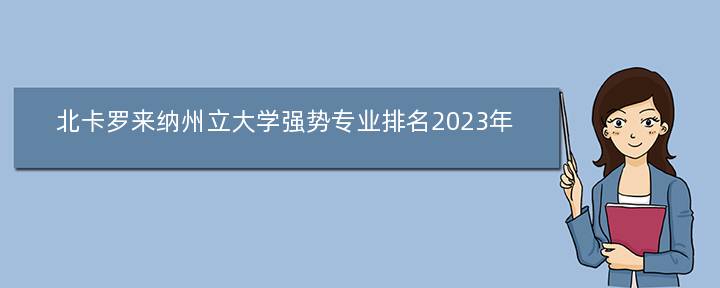 北卡罗来纳州立大学强势专业排名2023年？北卡罗来纳州立大学的专业具体有哪些