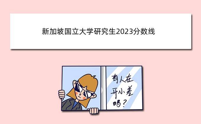 新加坡国立大学研究生2023分数线，2023年研究生录取国家线