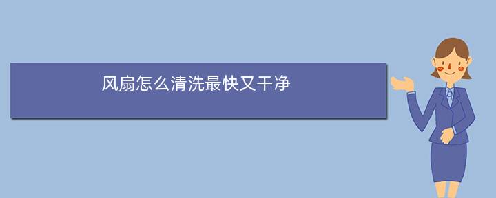 风扇怎么清洗最快又干净(风扇灯清洗扇叶妙招)