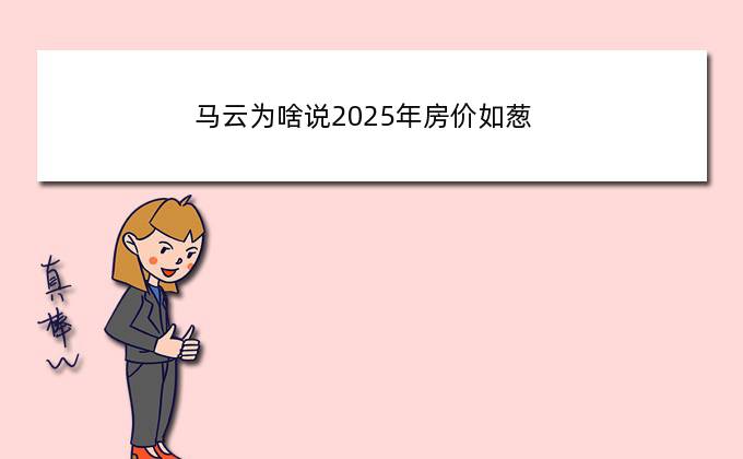 马云为啥说2025年房价如葱，2021年中国首富排名前十位