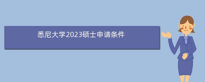 悉尼大学2023硕士申请条件，悉尼大学2023下半年开学时间