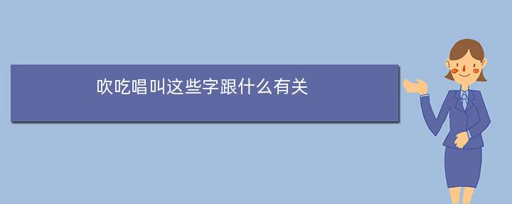 吹吃唱叫这些字跟什么有关